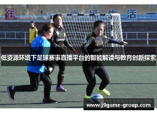低资源环境下足球赛事直播平台的智能解读与教育创新探索
